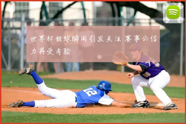 世界杯假球瞬间引发关注 赛事公信力再受考验