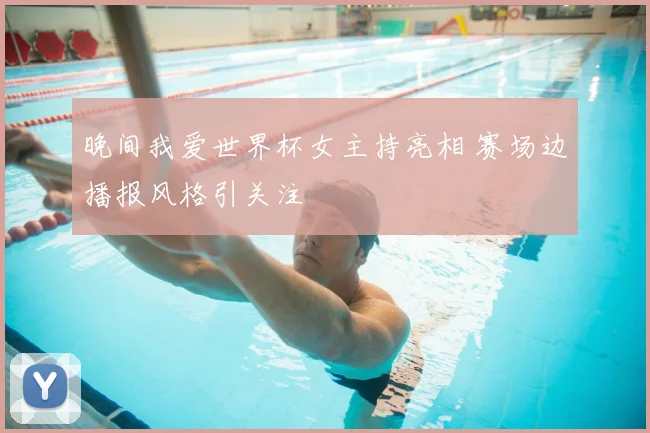 晚间我爱世界杯女主持亮相 赛场边播报风格引关注