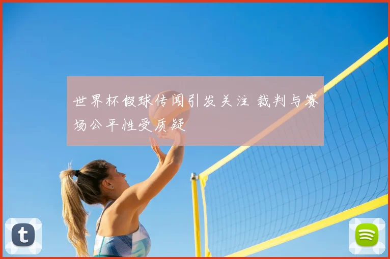 世界杯假球传闻引发关注 裁判与赛场公平性受质疑