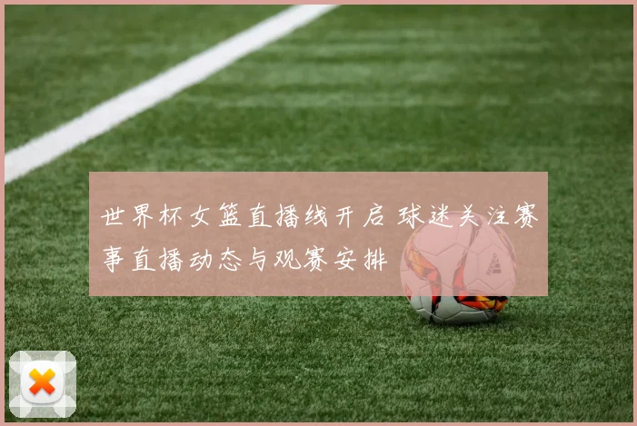世界杯女篮直播线开启 球迷关注赛事直播动态与观赛安排