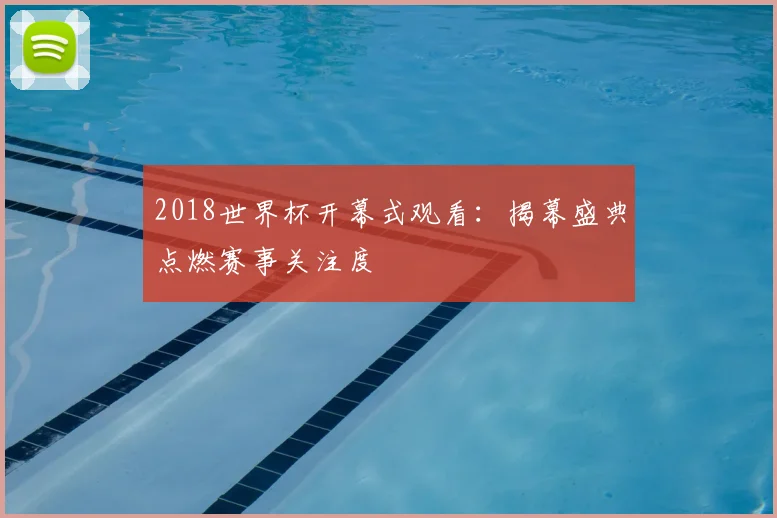 2018世界杯开幕式观看：揭幕盛典点燃赛事关注度