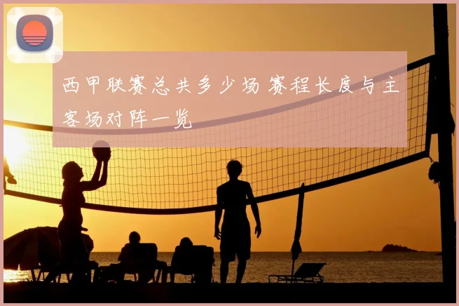 西甲联赛总共多少场 赛程长度与主客场对阵一览