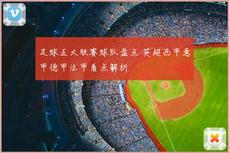足球五大联赛球队盘点 英超西甲意甲德甲法甲看点解析