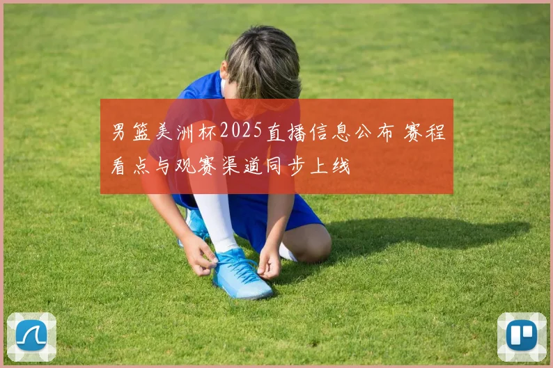 男篮美洲杯2025直播信息公布 赛程看点与观赛渠道同步上线