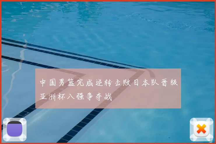 中国男篮完成逆转击败日本队晋级亚洲杯八强争夺战