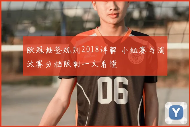 欧冠抽签规则2018详解 小组赛与淘汰赛分档限制一文看懂