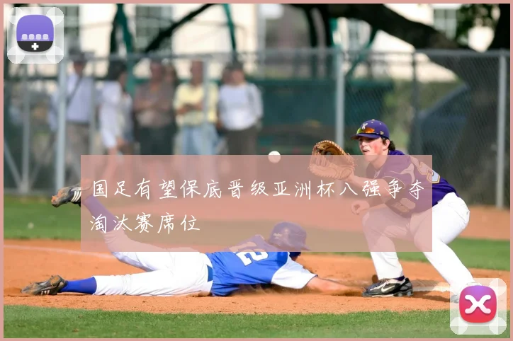 国足有望保底晋级亚洲杯八强争夺淘汰赛席位