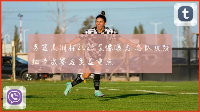 男篮美洲杯2025录像曝光 各队攻防细节成赛后复盘重点