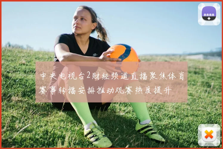 中央电视台2财经频道直播聚焦体育赛事转播安排推动观赛热度提升