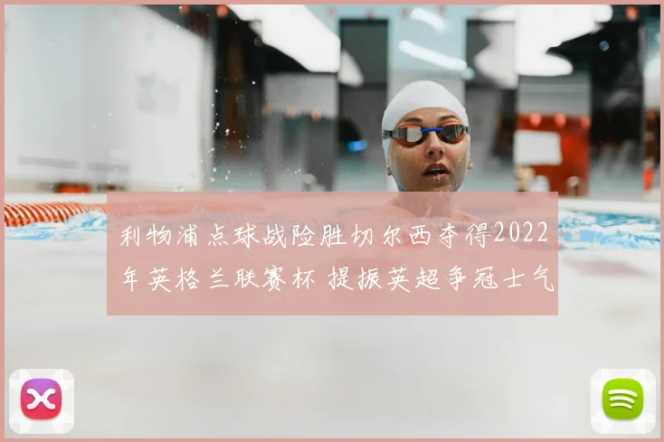 利物浦点球战险胜切尔西夺得2022年英格兰联赛杯 提振英超争冠士气