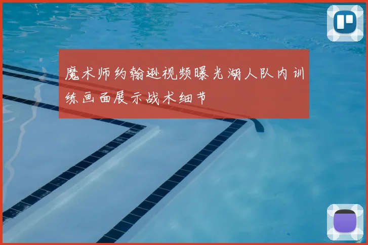 魔术师约翰逊视频曝光湖人队内训练画面展示战术细节