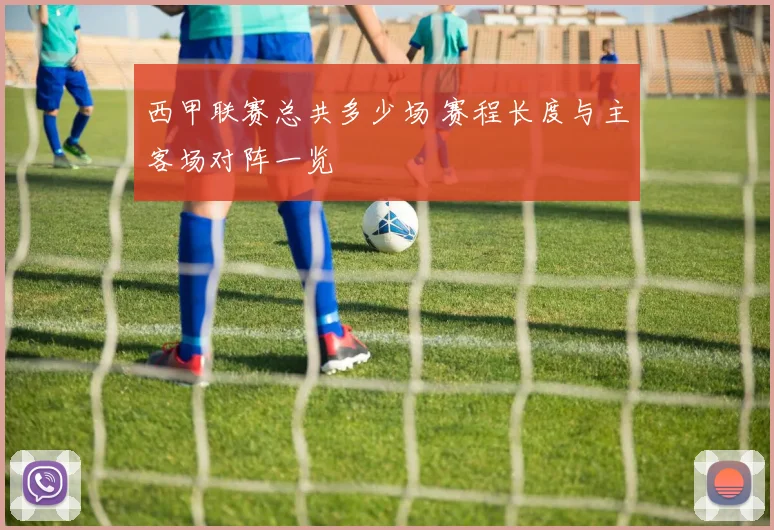 西甲联赛总共多少场 赛程长度与主客场对阵一览
