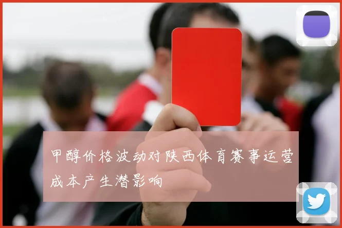 甲醇价格波动对陕西体育赛事运营成本产生潜影响