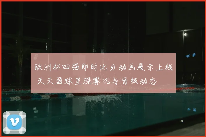 欧洲杯四强即时比分动画展示上线 天天盈球呈现赛况与晋级动态