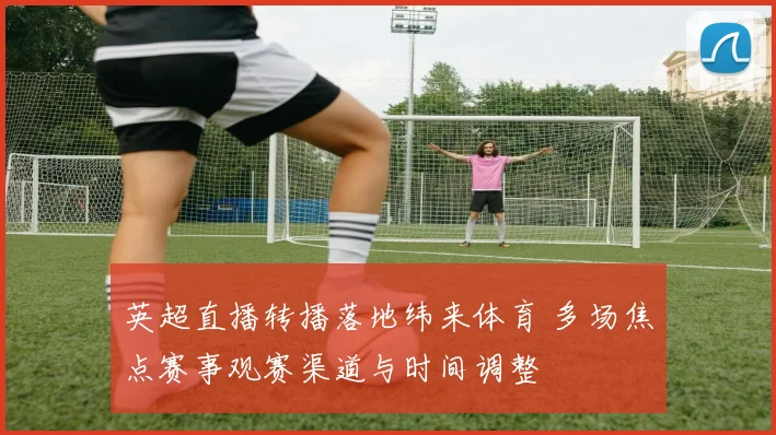 英超直播转播落地纬来体育 多场焦点赛事观赛渠道与时间调整