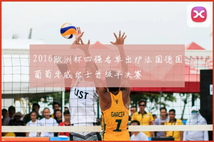 2016欧洲杯四强名单出炉法国德国葡萄牙威尔士晋级半决赛