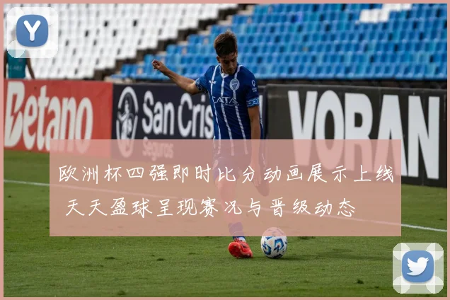 欧洲杯四强即时比分动画展示上线 天天盈球呈现赛况与晋级动态