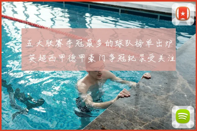 五大联赛夺冠最多的球队榜单出炉 英超西甲德甲豪门争冠纪录受关注