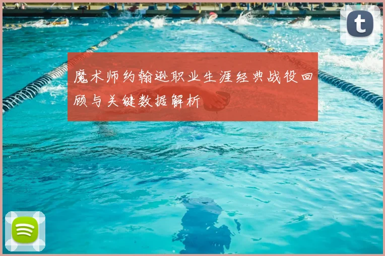 魔术师约翰逊职业生涯经典战役回顾与关键数据解析