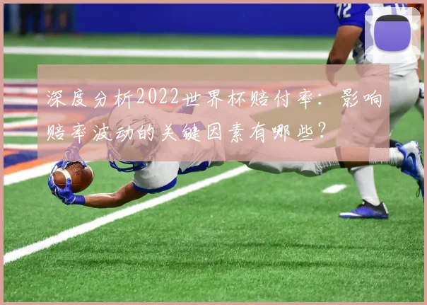 深度分析2022世界杯赔付率：影响赔率波动的关键因素有哪些？