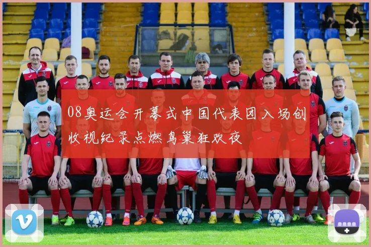 08奥运会开幕式中国代表团入场创收视纪录点燃鸟巢狂欢夜